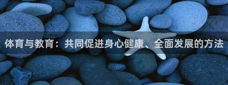 谈球吧体育官网：体育与教育：共同促进身心健康、全面发展的方法