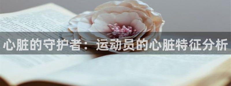 谈球吧体育：心脏的守护者：运动员的心脏特征分析