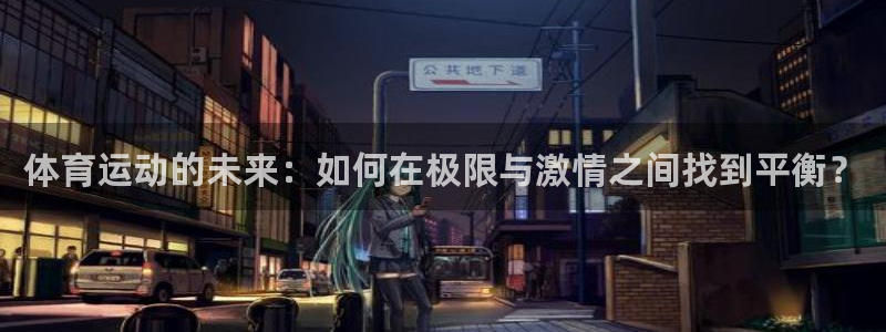 谈球吧：体育运动的未来：如何在极限与激情之间找到平衡？