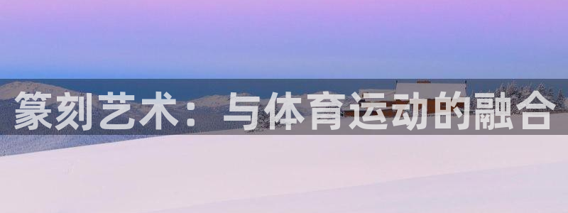 谈球吧：篆刻艺术：与体育运动的融合