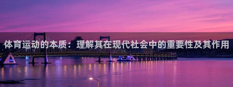 谈球吧体育官网：体育运动的本质：理解其在现代社会中的重要性及其作用