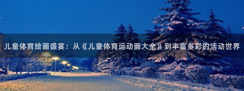 谈球吧体育：儿童体育绘画盛宴：从《儿童体育运动画大全》到丰富多彩的活动世界